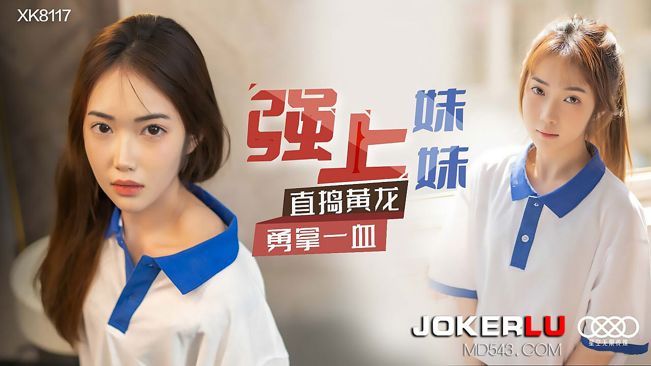 XK8117《强上妹妹》直捣蜜穴破处！狂插猛抽内射一血，初夜征服实录！ 海报