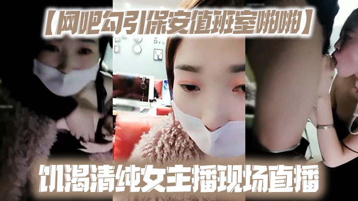 【网吧勾引保安值班室啪啪】饥渴清纯女主播现场直播 海报
